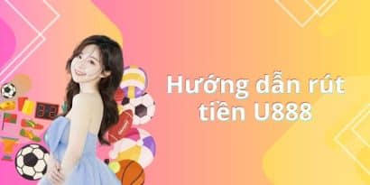 Rút tiền tại nhà cái U888 nhanh chóng qua 4 bước